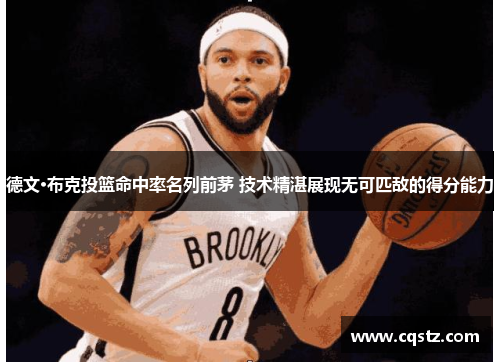 德文·布克投篮命中率名列前茅 技术精湛展现无可匹敌的得分能力 德文·布克投篮命中率名列前茅 技术精湛展现无可匹敌的得分能力